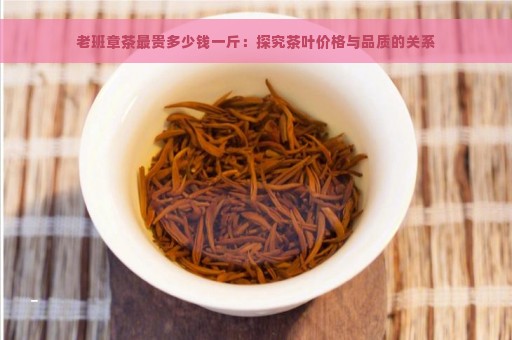 老班章茶最贵多少钱一斤：探究茶叶价格与品质的关系