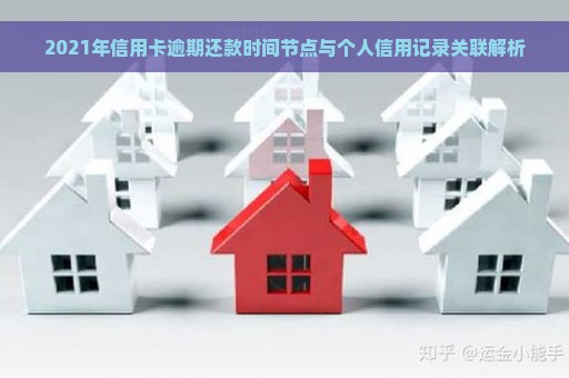 2021年信用卡逾期还款时间节点与个人信用记录关联解析