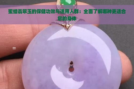 蜜蜡翡翠玉的保健功效与适用人群：全面了解哪种更适合您的身体