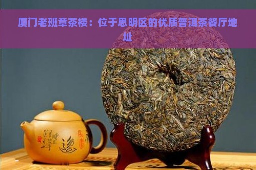 厦门老班章茶楼：位于思明区的优质普洱茶餐厅地址