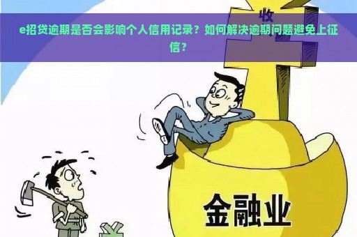 e招贷逾期是否会影响个人信用记录？如何解决逾期问题避免上征信？