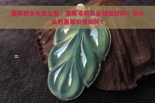 墨翠的水头怎么看：墨翠毛料水头短越好吗？没水头的墨翠价值如何？