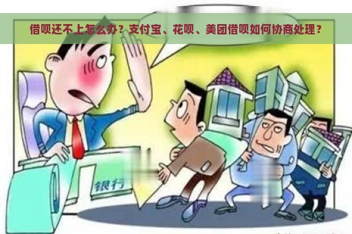 借呗还不上怎么办？支付宝、花呗、美团借呗如何协商处理？