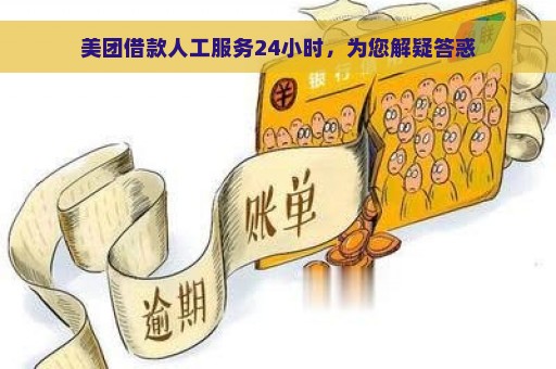 美团借款人工服务24小时，为您解疑答惑