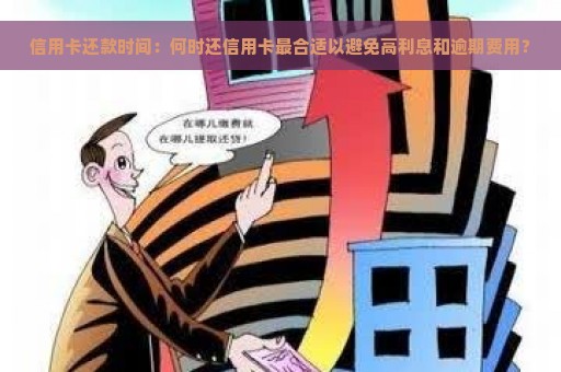 信用卡还款时间：何时还信用卡最合适以避免高利息和逾期费用？