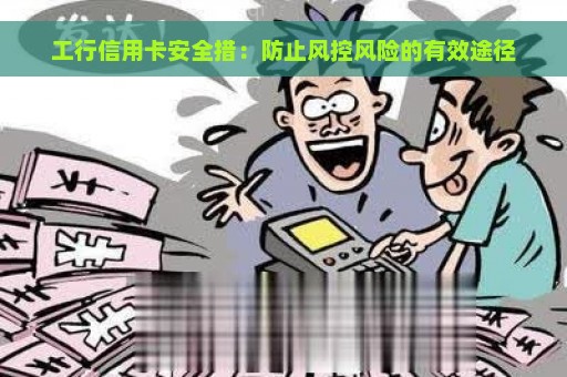 工行信用卡安全措：防止风控风险的有效途径