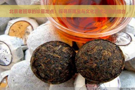 北京老班章的珍藏地点：探寻历瑰宝与文化艺术之都的结合