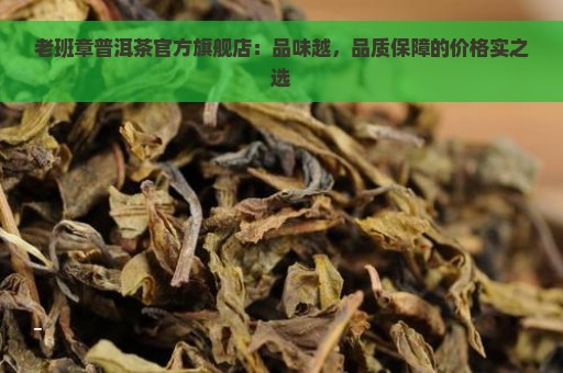 老班章普洱茶官方旗舰店：品味越，品质保障的价格实之选