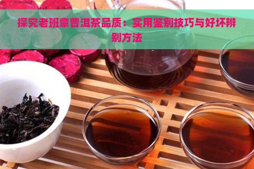 探究老班章普洱茶品质：实用鉴别技巧与好坏辨别方法