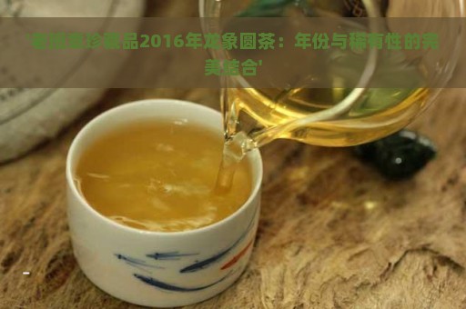 '老班章珍藏品2016年龙象圆茶：年份与稀有性的完美结合'