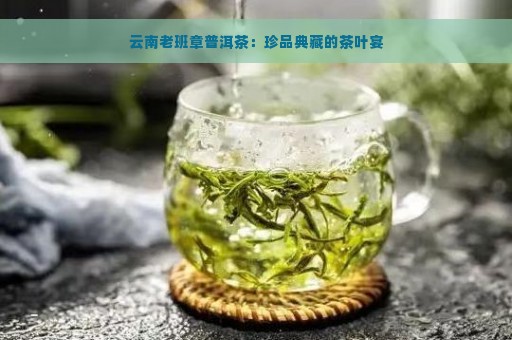 云南老班章普洱茶：珍品典藏的茶叶宴