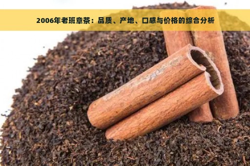 2006年老班章茶：品质、产地、口感与价格的综合分析