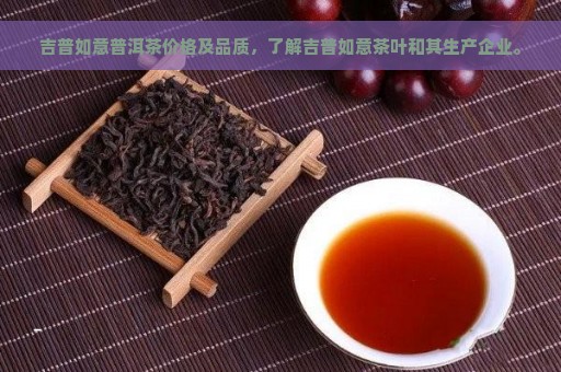 吉普如意普洱茶价格及品质，了解吉普如意茶叶和其生产企业。