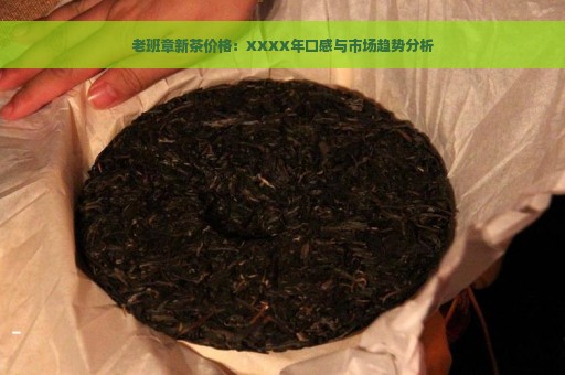 老班章新茶价格：XXXX年口感与市场趋势分析