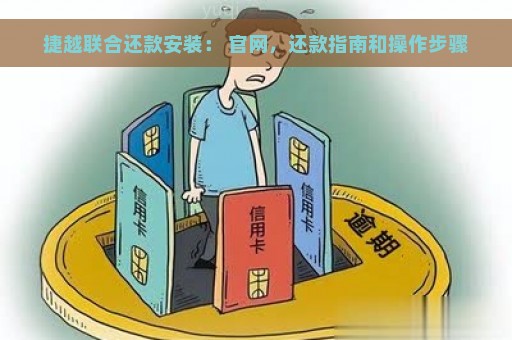 捷越联合还款安装： 官网，还款指南和操作步骤