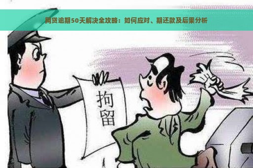 网贷逾期50天解决全攻略：如何应对、期还款及后果分析