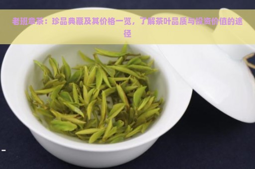 老班章茶：珍品典藏及其价格一览，了解茶叶品质与投资价值的途径