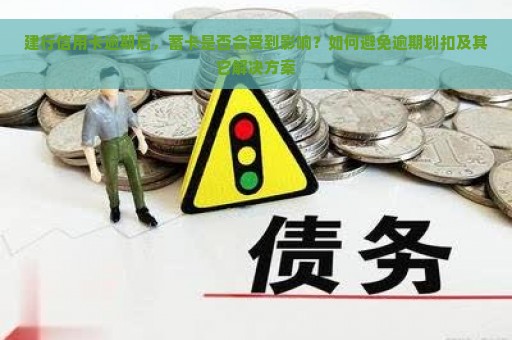 建行信用卡逾期后，蓄卡是否会受到影响？如何避免逾期划扣及其它解决方案