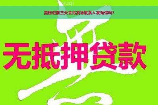 美团逾期三天会给紧急联系人发短信吗？