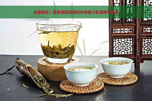 全面排名！探索老班章茶叶中的前十名品种与特点