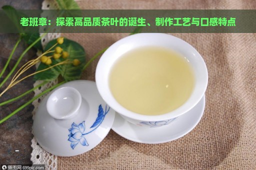 老班章：探索高品质茶叶的诞生、制作工艺与口感特点