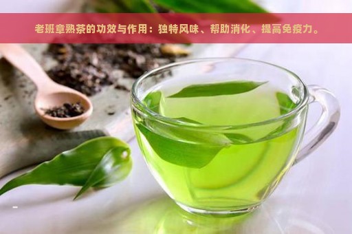 老班章熟茶的功效与作用：独特风味、帮助消化、提高免疫力。