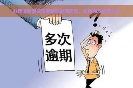 办理浦发消费贷宽限期逾期还款，如何期及处理方法