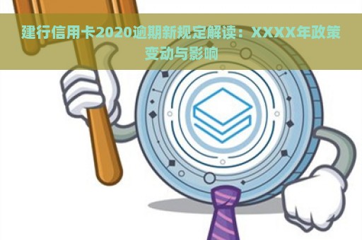 建行信用卡2020逾期新规定解读：XXXX年政策变动与影响