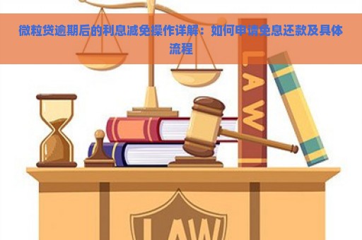 微粒贷逾期后的利息减免操作详解：如何申请免息还款及具体流程