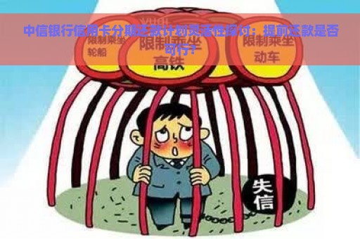 中信银行信用卡分期还款计划灵活性探讨：提前还款是否可行？