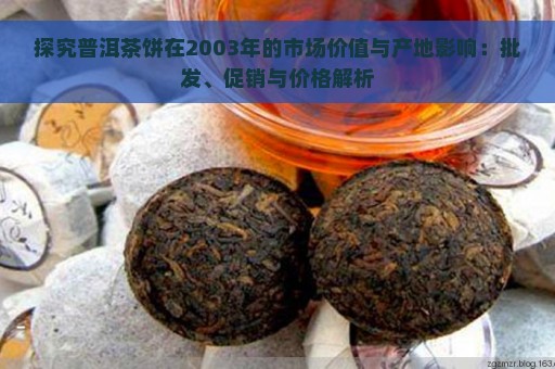 探究普洱茶饼在2003年的市场价值与产地影响：批发、促销与价格解析