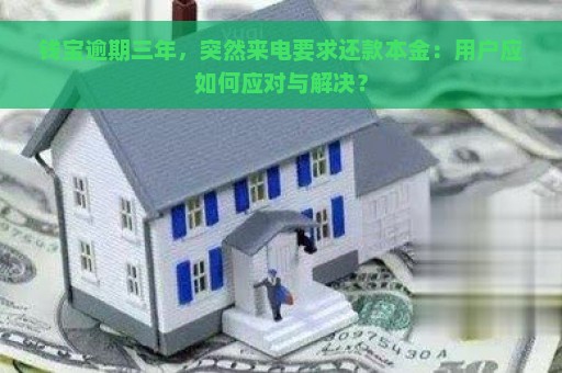 钱宝逾期三年，突然来电要求还款本金：用户应如何应对与解决？