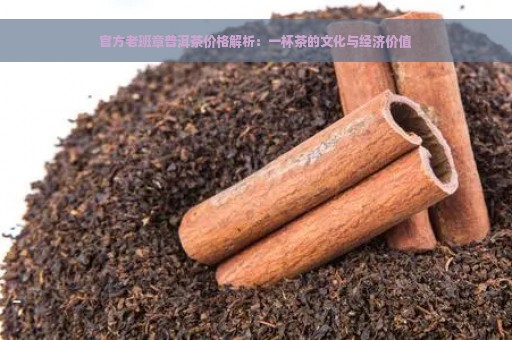 官方老班章普洱茶价格解析：一杯茶的文化与经济价值