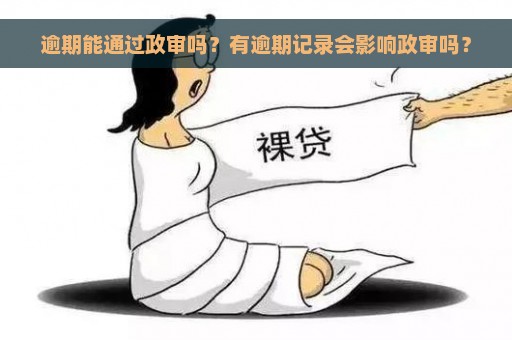 逾期能通过政审吗？有逾期记录会影响政审吗？