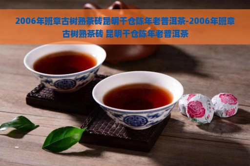 2006年班章古树熟茶砖昆明干仓陈年老普洱茶-2006年班章古树熟茶砖 昆明干仓陈年老普洱茶