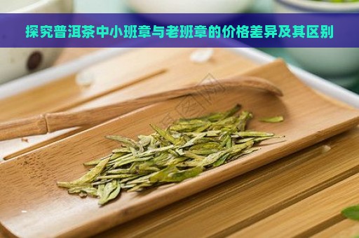 探究普洱茶中小班章与老班章的价格差异及其区别