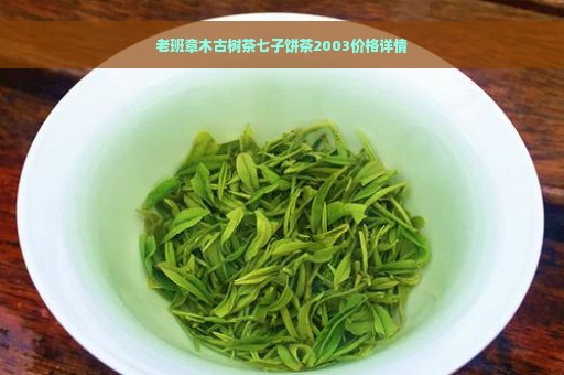 老班章木古树茶七子饼茶2003价格详情