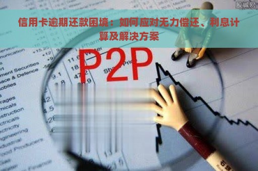 信用卡逾期还款困境：如何应对无力偿还、利息计算及解决方案