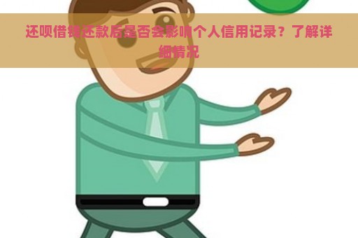 还呗借钱还款后是否会影响个人信用记录？了解详细情况