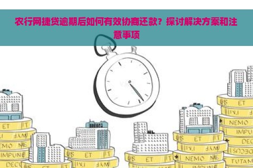 农行网捷贷逾期后如何有效协商还款？探讨解决方案和注意事项