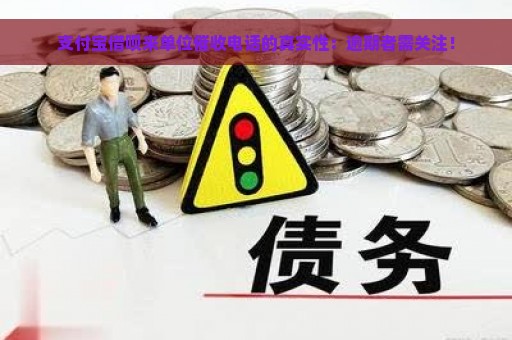 支付宝借呗来单位催收电话的真实性：逾期者需关注！