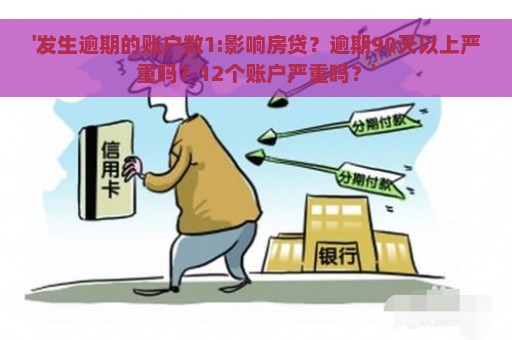 '发生逾期的账户数1:影响房贷？逾期90天以上严重吗？12个账户严重吗？'