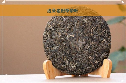 边朵老班章茶叶