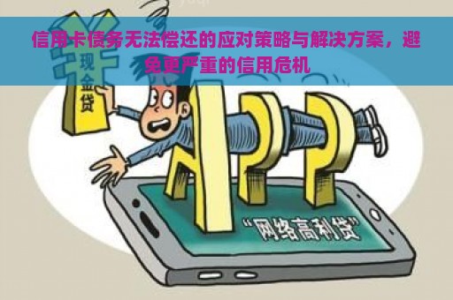 信用卡债务无法偿还的应对策略与解决方案，避免更严重的信用危机