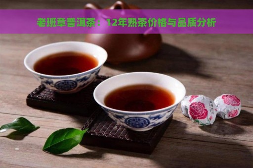 老班章普洱茶：12年熟茶价格与品质分析