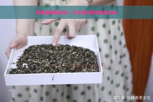 老班章茶品对比：十大排行榜中的选之选