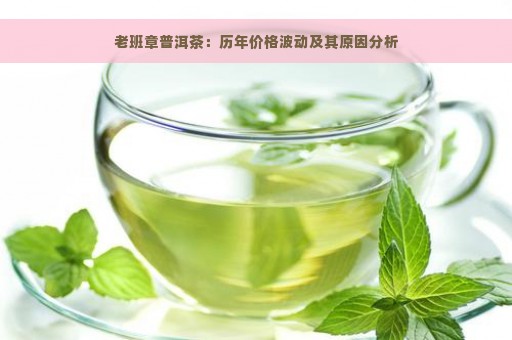 老班章普洱茶：历年价格波动及其原因分析