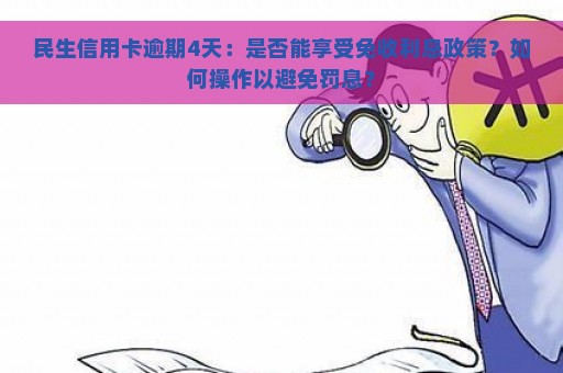 民生信用卡逾期4天：是否能享受免收利息政策？如何操作以避免罚息？