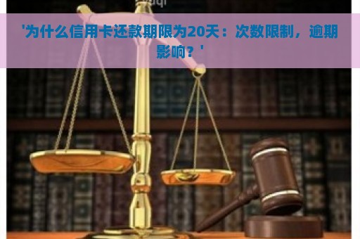 '为什么信用卡还款期限为20天：次数限制，逾期影响？'