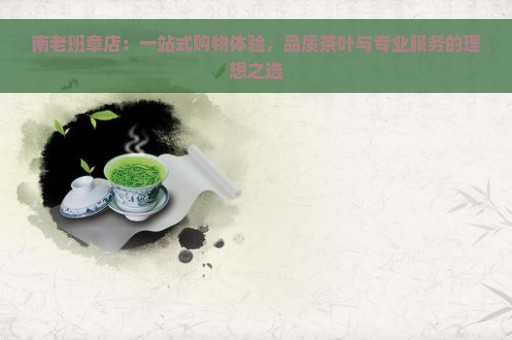 南老班章店：一站式购物体验，品质茶叶与专业服务的理想之选